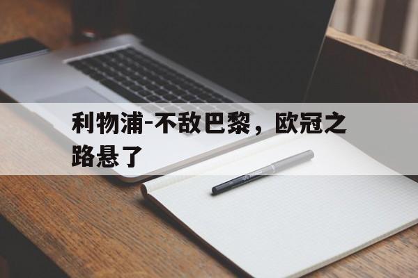 利物浦-不敌巴黎,欧冠之路悬了的简单介绍 利物浦-不敌巴黎,欧冠之路悬了的简单介绍