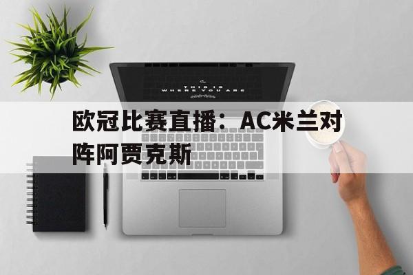 0203欧冠米兰对阿贾克斯次回合下半场 0203欧冠米兰对阿贾克斯次回合下半场